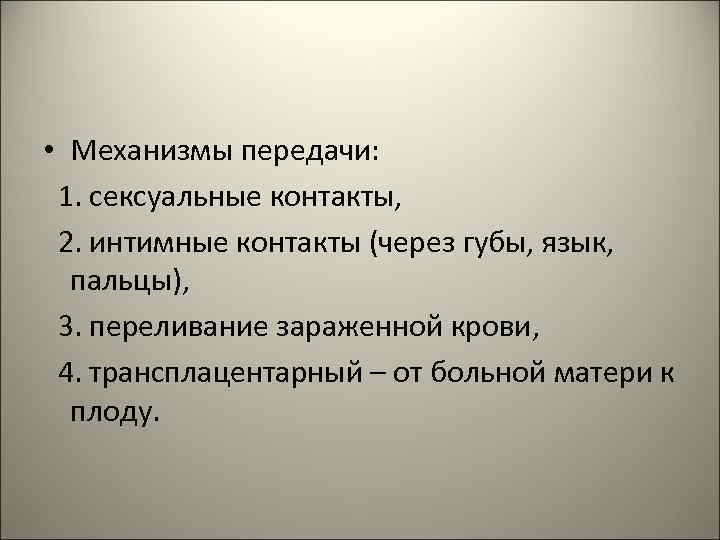  • Механизмы передачи: 1. сексуальные контакты, 2. интимные контакты (через губы, язык, пальцы),