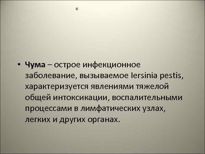  « • Чума – острое инфекционное заболевание, вызываемое Iersinia pestis, характеризуется явлениями тяжелой