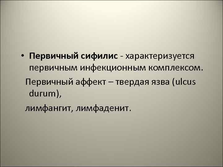  • Первичный сифилис - характеризуется первичным инфекционным комплексом. Первичный аффект – твердая язва