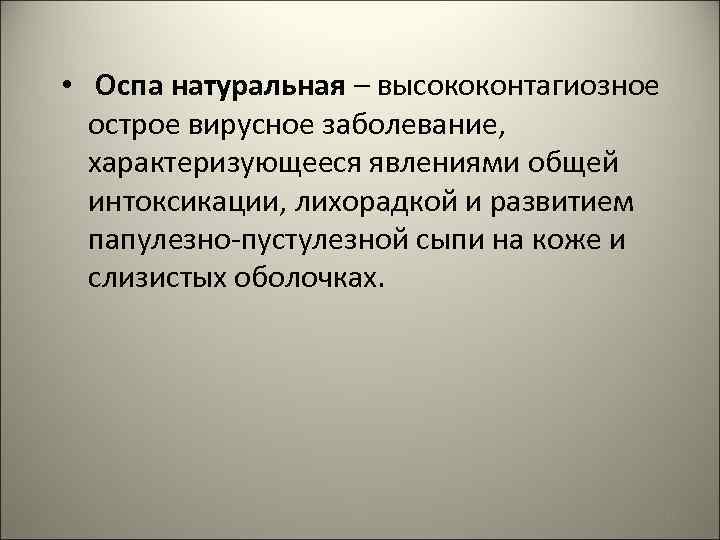  • Оспа натуральная – высококонтагиозное острое вирусное заболевание, характеризующееся явлениями общей интоксикации, лихорадкой