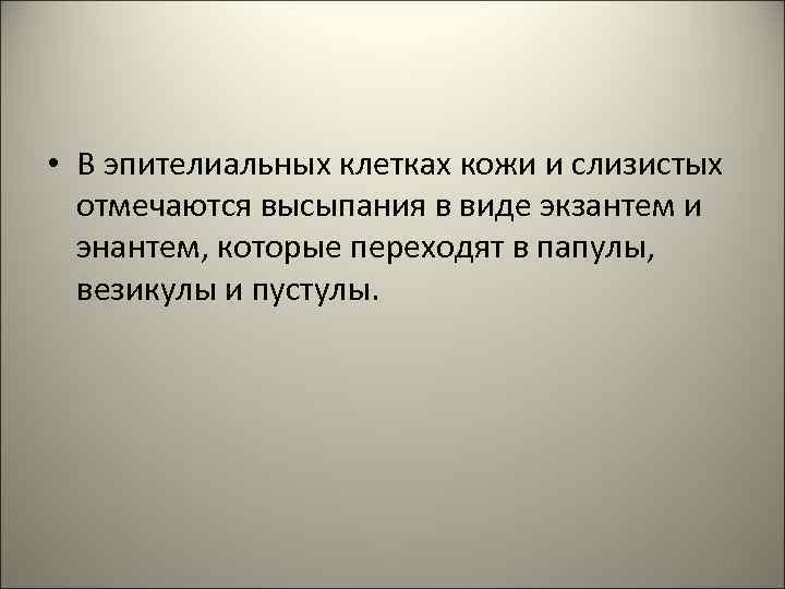  • В эпителиальных клетках кожи и слизистых отмечаются высыпания в виде экзантем и
