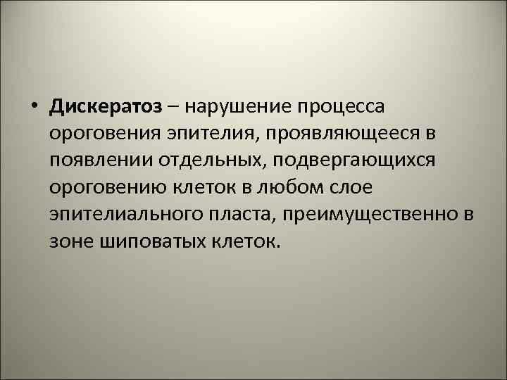  • Дискератоз – нарушение процесса ороговения эпителия, проявляющееся в появлении отдельных, подвергающихся ороговению