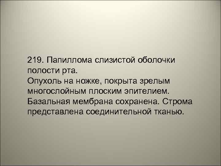 219. Папиллома слизистой оболочки полости рта. Опухоль на ножке, покрыта зрелым многослойным плоским эпителием.