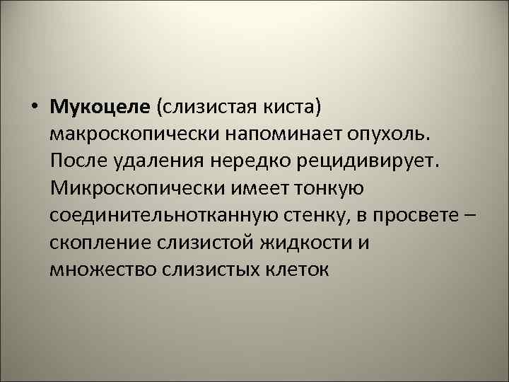  • Мукоцеле (слизистая киста) макроскопически напоминает опухоль. После удаления нередко рецидивирует. Микроскопически имеет