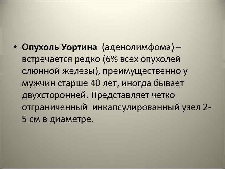  • Опухоль Уортина (аденолимфома) – встречается редко (6% всех опухолей слюнной железы), преимущественно