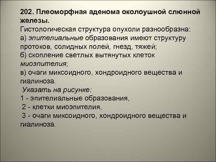 202. Плеоморфная аденома околоушной слюнной железы. Гистологическая структура опухоли разнообразна: а) эпителиальные образования имеют