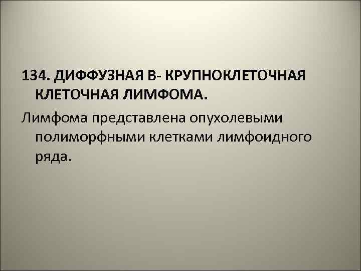 134. ДИФФУЗНАЯ В- КРУПНОКЛЕТОЧНАЯ ЛИМФОМА. Лимфома представлена опухолевыми полиморфными клетками лимфоидного ряда. 