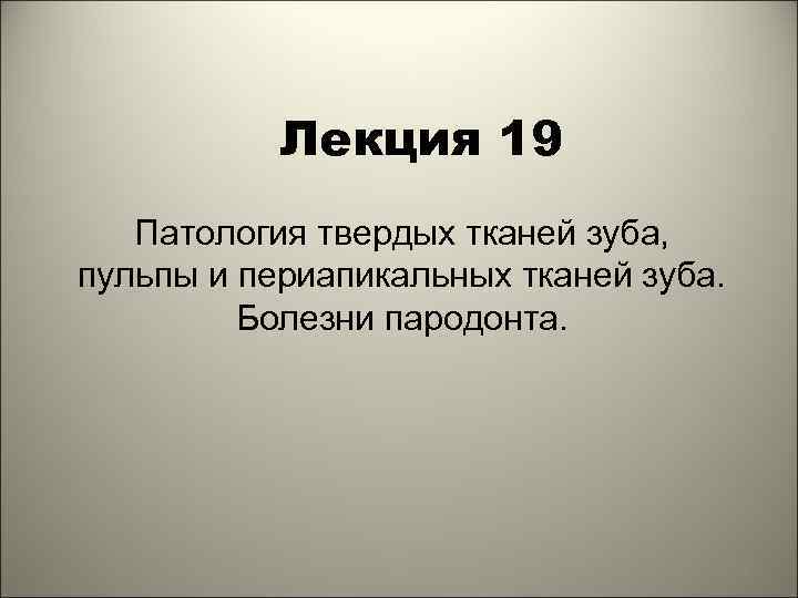 Лекция 19 Патология твердых тканей зуба, пульпы и периапикальных тканей зуба. Болезни пародонта. 1