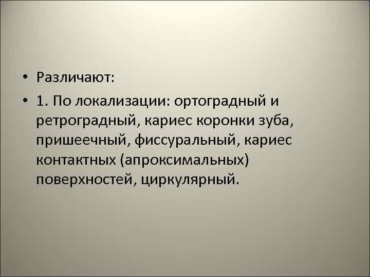  • Различают: • 1. По локализации: ортоградный и ретроградный, кариес коронки зуба, пришеечный,