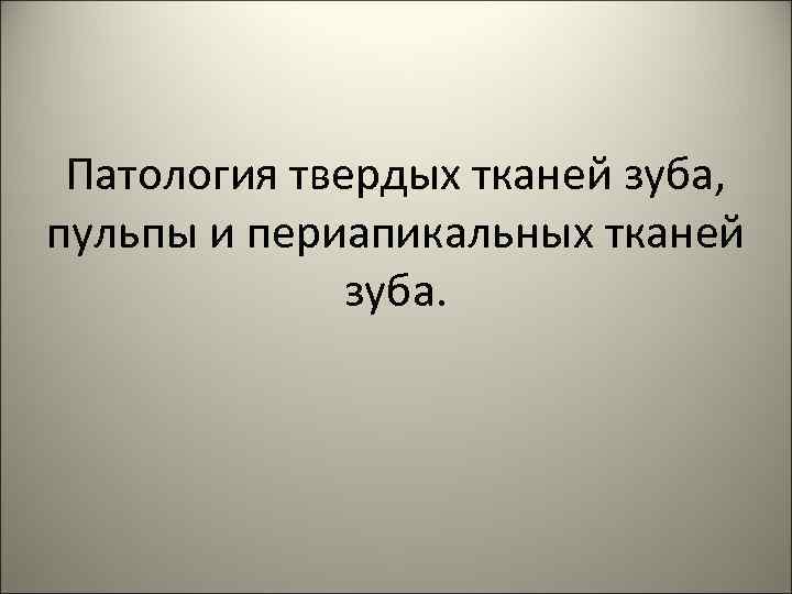 Патология твердых тканей зуба, пульпы и периапикальных тканей зуба. 