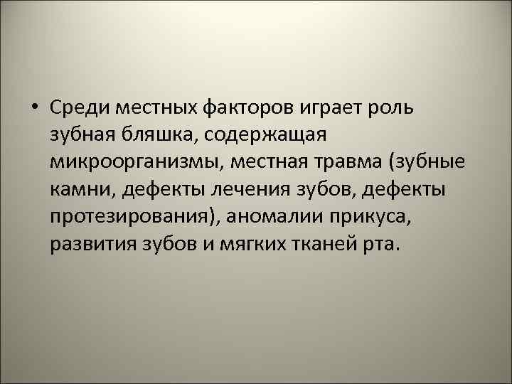  • Среди местных факторов играет роль зубная бляшка, содержащая микроорганизмы, местная травма (зубные