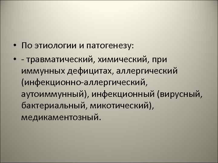  • По этиологии и патогенезу: • - травматический, химический, при иммунных дефицитах, аллергический