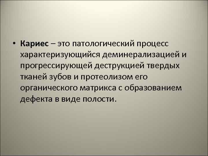  • Кариес – это патологический процесс характеризующийся деминерализацией и прогрессирующей деструкцией твердых тканей