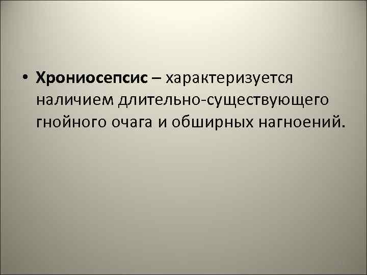  • Хрониосепсис – характеризуется наличием длительно-существующего гнойного очага и обширных нагноений. 111 