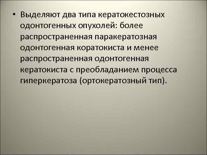  • Выделяют два типа кератокестозных одонтогенных опухолей: более распространенная паракератозная одонтогенная коратокиста и