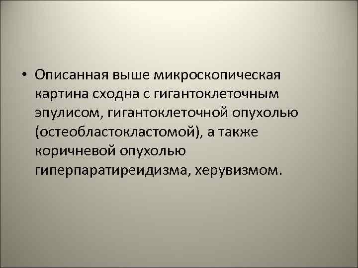  • Описанная выше микроскопическая картина сходна с гигантоклеточным эпулисом, гигантоклеточной опухолью (остеобластокластомой), а