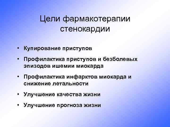 Цели фармакотерапии стенокардии • Купирование приступов • Профилактика приступов и безболевых эпизодов ишемии миокарда