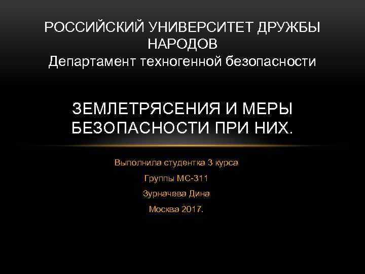 РОССИЙСКИЙ УНИВЕРСИТЕТ ДРУЖБЫ НАРОДОВ Департамент техногенной безопасности ЗЕМЛЕТРЯСЕНИЯ И МЕРЫ БЕЗОПАСНОСТИ ПРИ НИХ. Выполнила