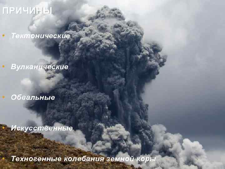ПРИЧИНЫ • Тектонические • Вулканические • Обвальные • Искусственные • Техногенные колебания земной коры