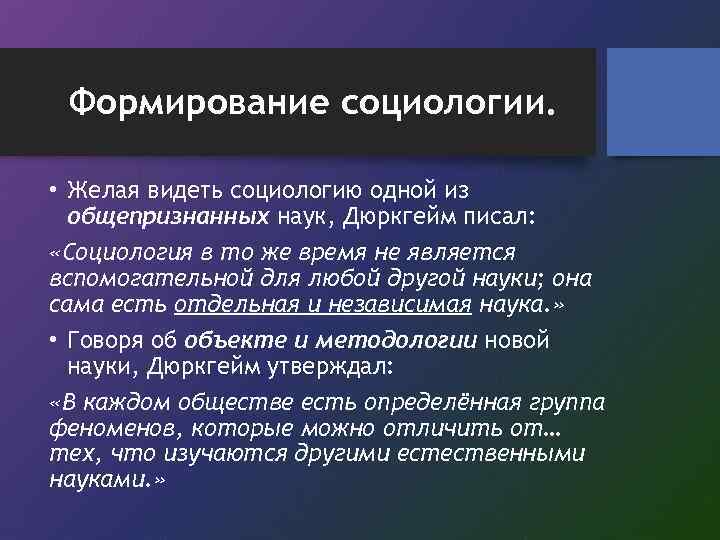 Формирование социологии. • Желая видеть социологию одной из общепризнанных наук, Дюркгейм писал: «Социология в