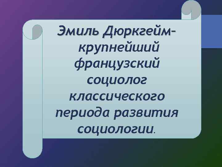 Эмиль Дюркгейм– крупнейший французский социолог классического периода развития социологии. 