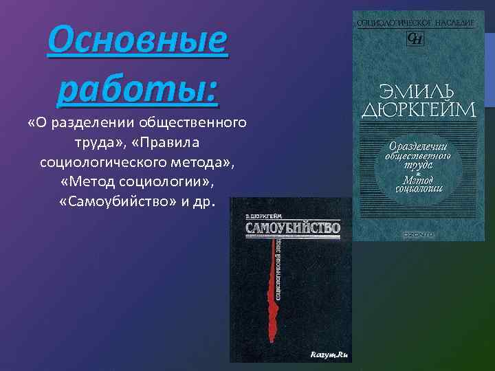 Основные работы: «О разделении общественного труда» , «Правила социологического метода» , «Метод социологии» ,