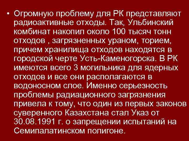  • Огромную проблему для РК представляют радиоактивные отходы. Так, Ульбинский комбинат накопил около