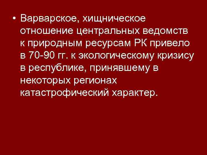  • Варварское, хищническое отношение центральных ведомств к природным ресурсам РК привело в 70