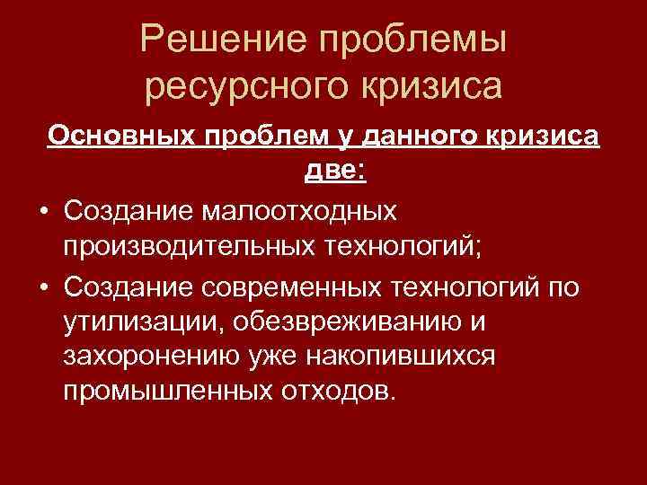 Решение проблемы ресурсного кризиса Основных проблем у данного кризиса две: • Создание малоотходных производительных