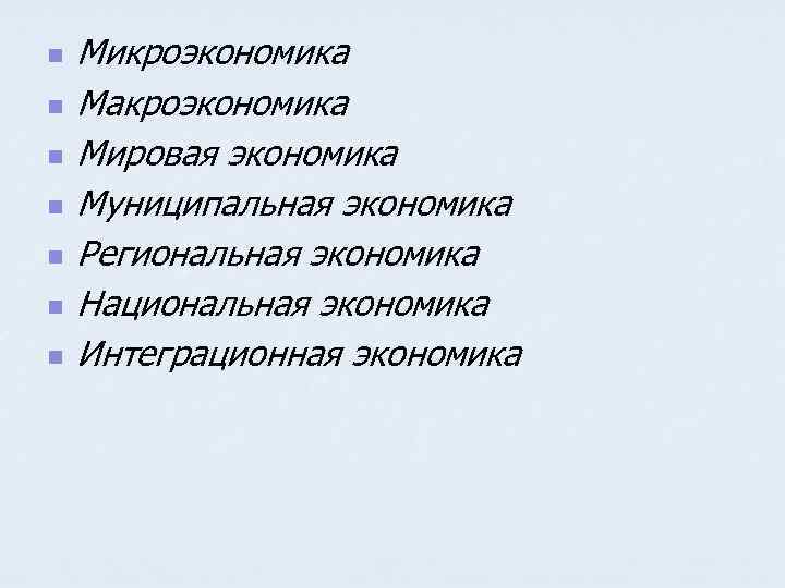 n n n n Микроэкономика Макроэкономика Мировая экономика Муниципальная экономика Региональная экономика Национальная экономика