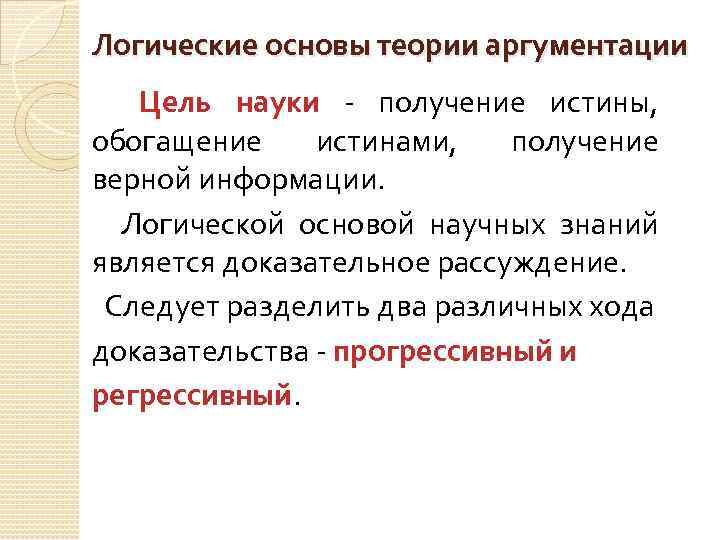 Логические основы теории аргументации Цель науки - получение истины, обогащение истинами, получение верной информации.