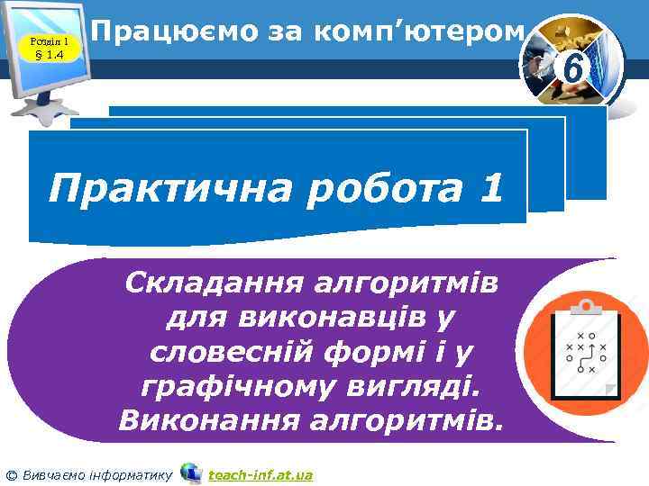 Розділ 1 § 1. 4 Працюємо за комп’ютером Практична робота 1 Складання алгоритмів для