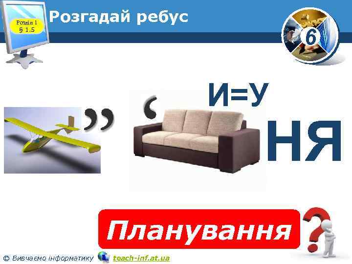 Розділ 1 § 1. 5 Розгадай ребус 6 И=У НЯ Планування © Вивчаємо інформатику