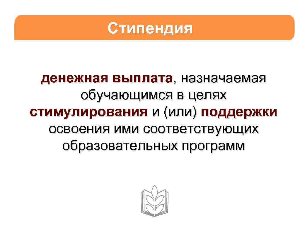 Стипендия денежная выплата, назначаемая обучающимся в целях стимулирования и (или) поддержки освоения ими соответствующих