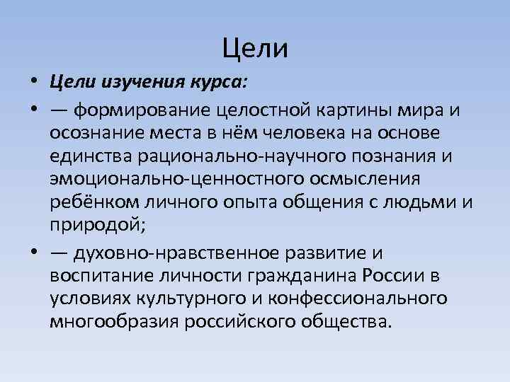 Цели • Цели изучения курса: • — формирование целостной картины мира и осознание места