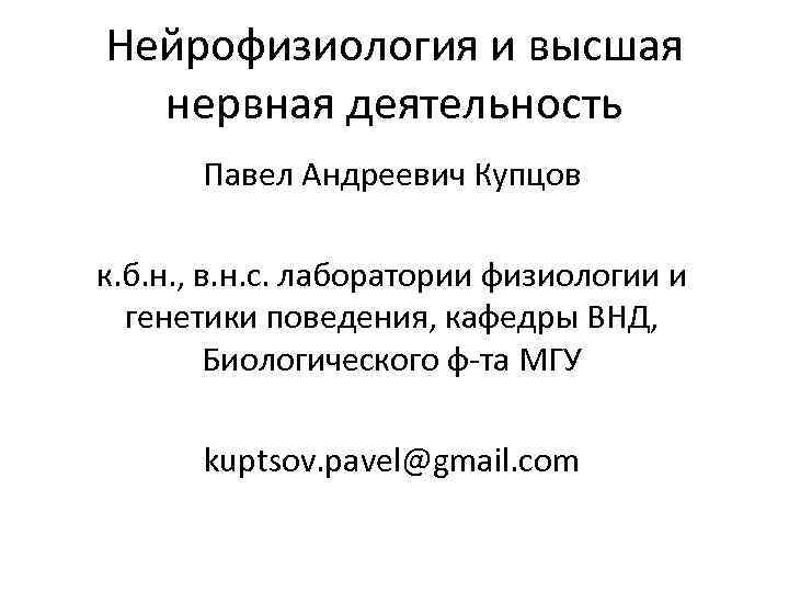 Нейрофизиология и высшая нервная деятельность Павел Андреевич Купцов к. б. н. , в. н.