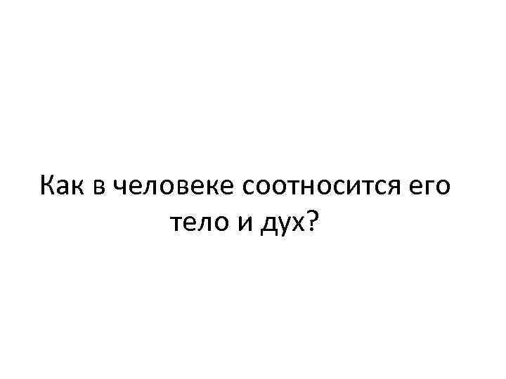 Как в человеке соотносится его тело и дух? 