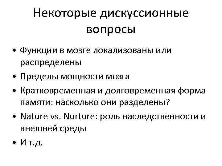 Некоторые дискуссионные вопросы • Функции в мозге локализованы или распределены • Пределы мощности мозга