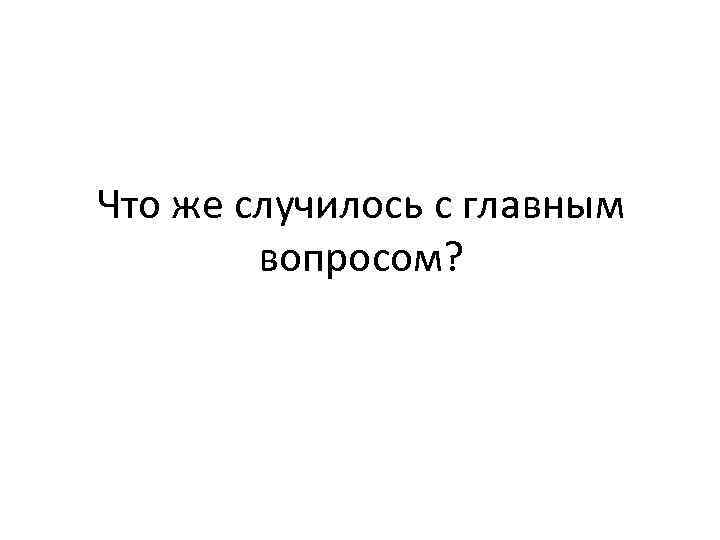 Что же случилось с главным вопросом? 