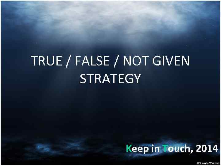 TRUE / FALSE / NOT GIVEN STRATEGY Keep in Touch, 2014 