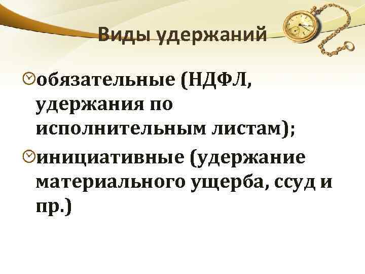 Виды удержаний обязательные (НДФЛ, удержания по исполнительным листам); инициативные (удержание материального ущерба, ссуд и