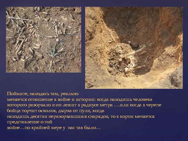 Поймите, находясь там, реально меняется отношение к войне и истории: когда находишь человека которого