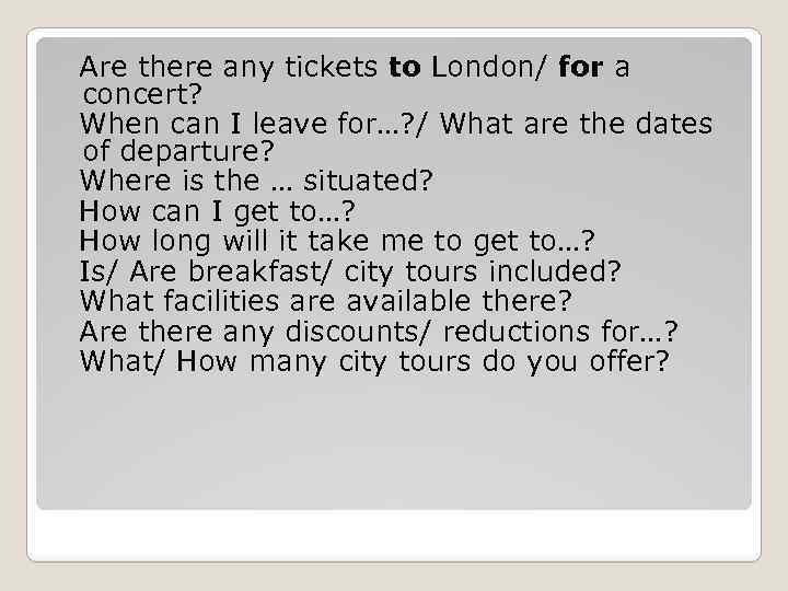 Are there any tickets to London/ for a concert? When can I leave for…?