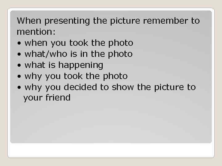 When presenting the picture remember to mention: • when you took the photo •