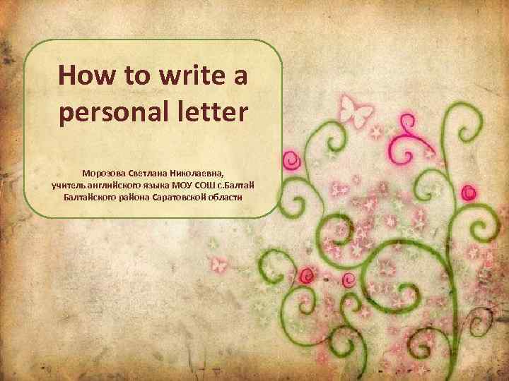 How to write a personal letter Морозова Светлана Николаевна, учитель английского языка МОУ СОШ