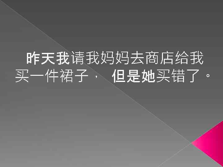 昨天我请我妈妈去商店给我 买一件裙子， 但是她买错了。 