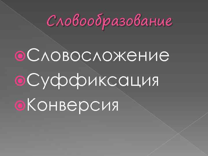 Словообразование Словосложение Суффиксация Конверсия 