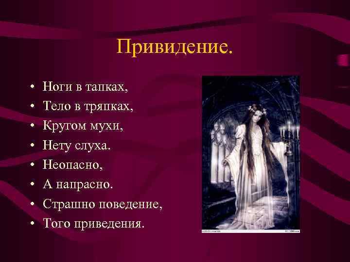 Привидение. • • Ноги в тапках, Тело в тряпках, Кругом мухи, Нету слуха. Неопасно,
