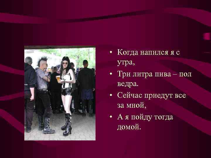  • Когда напился я с утра, • Три литра пива – пол ведра.