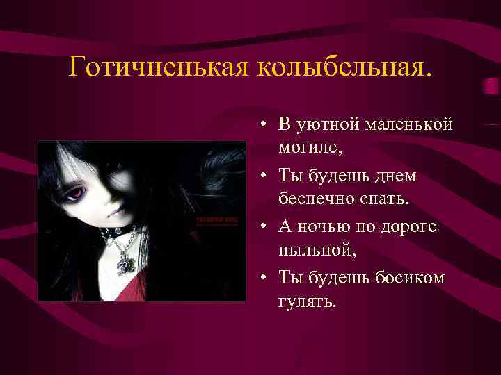 Готичненькая колыбельная. • В уютной маленькой могиле, • Ты будешь днем беспечно спать. •
